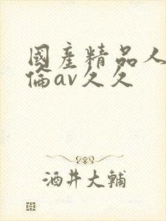 国产精品人妻人伦av久久