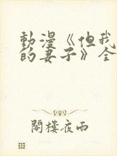 动漫《但我爱我的妻子》全集观看免