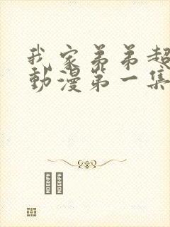 我家弟弟超厉害动漫第一集免费观看