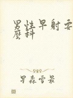 男性早射要看什么科