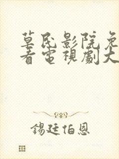 草民影院免费观看电视剧大全