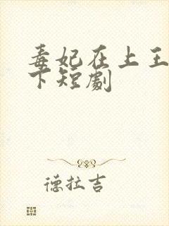 毒妃在上王爷在下短剧