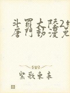 斗罗大陆2绝世唐门动漫免费观看全集完整版