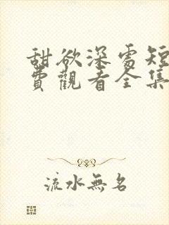 甜欲深处短剧免费观看全集高清版