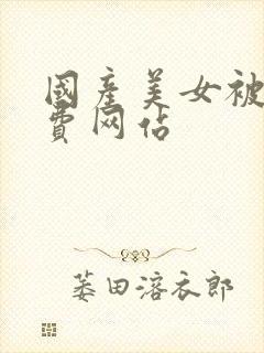 国产美女被c免费网站