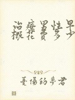 治疗男性早射大概花费多少钱