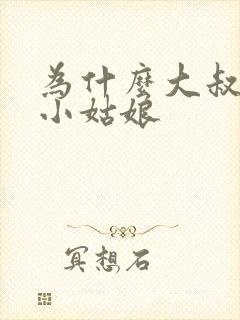 为什么大叔喜欢小姑娘