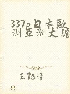 337p日本欧洲亚洲大胆张筱雨337p日本大