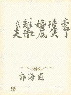 《离婚后豪门前夫彻底失了控》