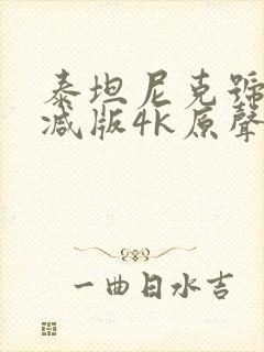 泰坦尼克号无删减版4k原声