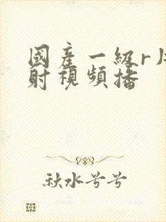 国产一级r片内射视频播