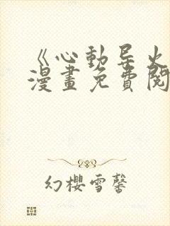 《心动导火线》漫画免费阅读全集