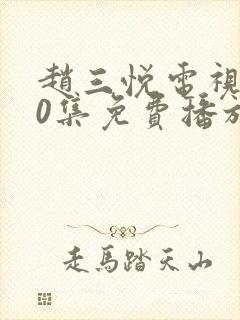 赵三悦电视剧40集免费播放