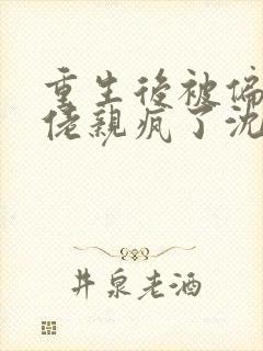 重生后被偏执大佬亲疯了沈柚