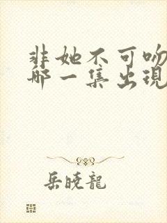 非她不可吻戏在哪一集出现