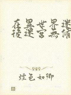 在异世界迷宫开后迷宫无修改版封面