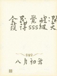 全民觉醒:开局获得sss级天赋小说下载txt