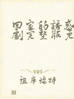 回家的诱惑电视剧完整版免费观看高清