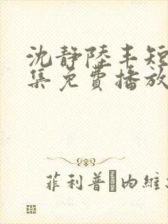 沈静陆丰短剧全集免费播放