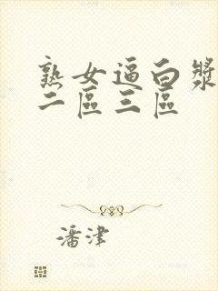 熟女逼白浆一区二区三区