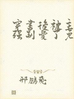 穿书后被主角受强制爱了免费阅读小