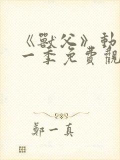 《兽父》动漫第一季免费观看全集