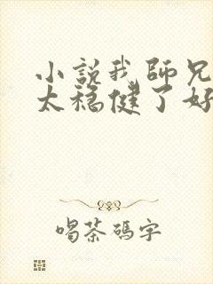 小说我师兄实在太稳健了好看吗