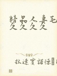 精品人妻毛片久久久久久