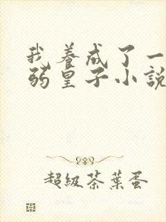 我养成了一个病弱皇子小说免费阅读全文