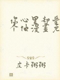 你心里却爱着一个他漫画免费阅读