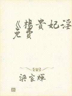 《杨贵妃淫史》免费