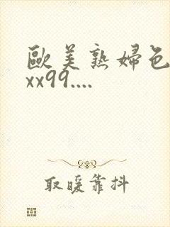 欧美熟妇色xxxx99....