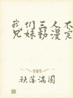 我们三人不是亲兄妹动漫完整版在线看