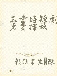 正当时短剧全集免费播放