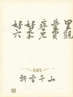 好好疼爱里面第六季免费观看