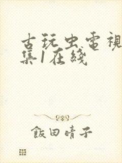 古玩虫电视剧全集1在线