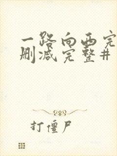 一路向西完整未删减完整#