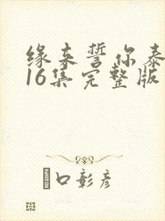 缘来誓你泰剧全16集完整版