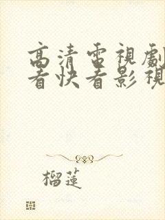 高清电视剧在线看快看影视