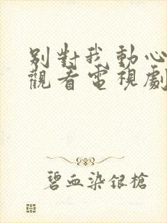 别对我动心免费观看电视剧全集高清封面