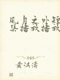 风月之外短剧全集播放播放免费最新