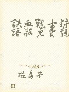 铁血战士狩猎国语版免费观看