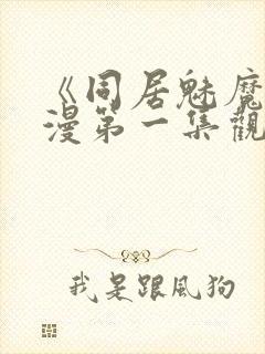 《同居魅魔》动漫第一集观看全集