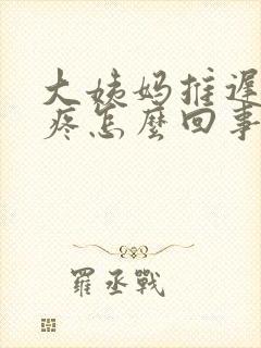 大姨妈推迟胸涨疼怎么回事