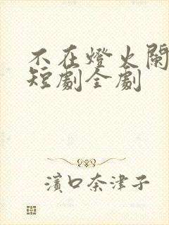 不在灯火阑珊处短剧全剧