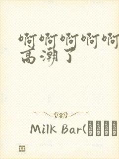 啊啊啊啊啊我要高潮了