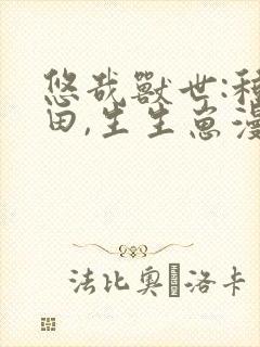 悠哉兽世:种种田,生生崽漫画免费阅读下拉式