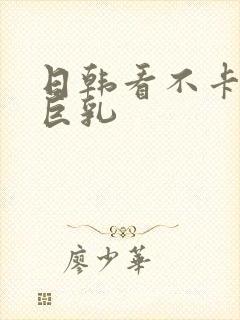 日韩看不卡人妻巨乳