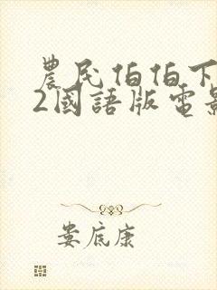 农民伯伯下乡妹2国语版电影免费观看