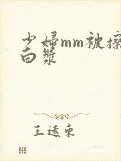 少妇mm被擦出白浆